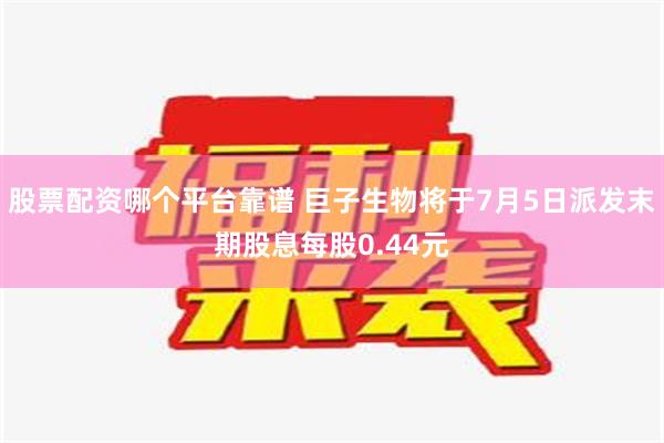 股票配资哪个平台靠谱 巨子生物将于7月5日派发末期股息每股0.44元