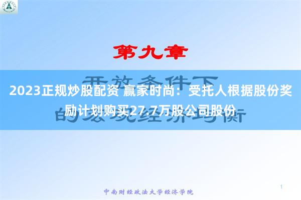 2023正规炒股配资 赢家时尚：受托人根据股份奖励计划购买27.7万股公司股份