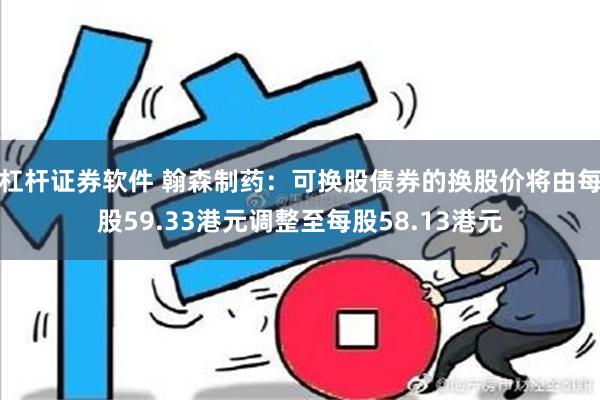 杠杆证券软件 翰森制药：可换股债券的换股价将由每股59.33港元调整至每股58.13港元