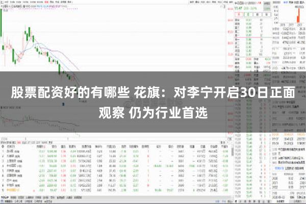 股票配资好的有哪些 花旗：对李宁开启30日正面观察 仍为行业首选