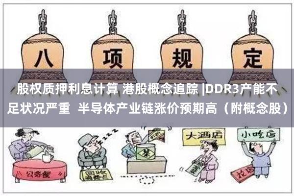 股权质押利息计算 港股概念追踪 |DDR3产能不足状况严重  半导体产业链涨价预期高（附概念股）