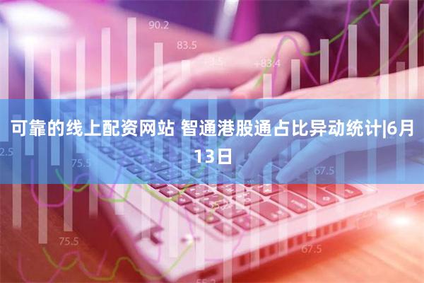 可靠的线上配资网站 智通港股通占比异动统计|6月13日