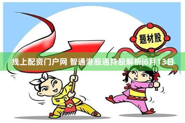 线上配资门户网 智通港股通持股解析|6月13日