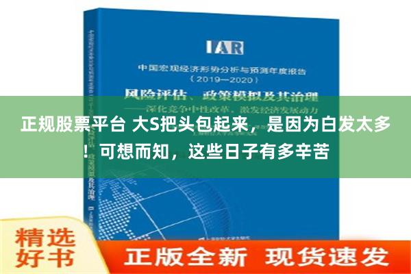 正规股票平台 大S把头包起来，是因为白发太多！可想而知，这些日子有多辛苦