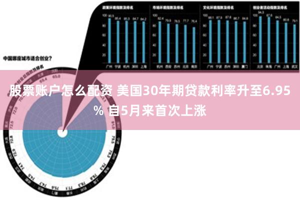 股票账户怎么配资 美国30年期贷款利率升至6.95% 自5月来首次上涨