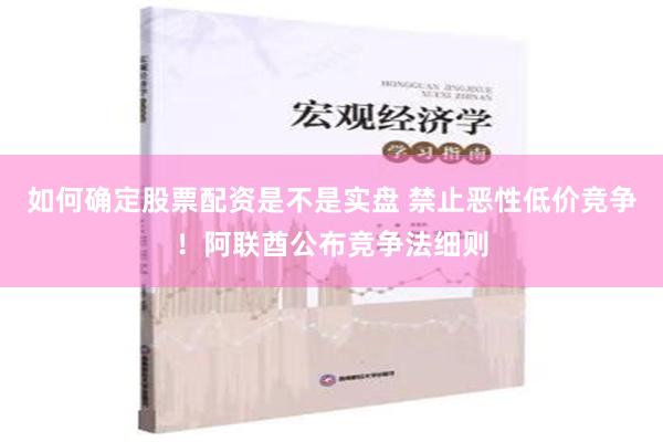 如何确定股票配资是不是实盘 禁止恶性低价竞争！阿联酋公布竞争法细则