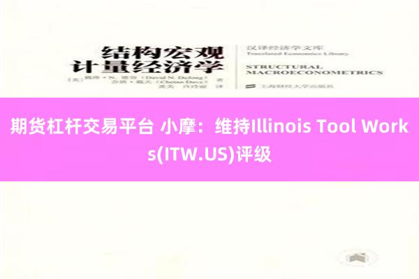 期货杠杆交易平台 小摩：维持Illinois Tool Works(ITW.US)评级