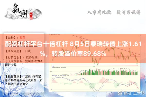 配资杠杆平台十倍杠杆 8月5日泰瑞转债上涨1.61%，转股溢价率89.68%