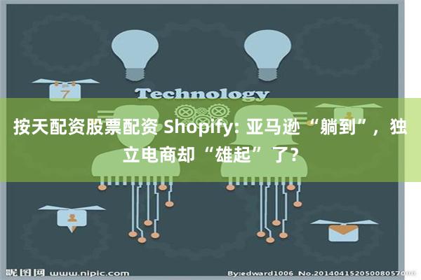 按天配资股票配资 Shopify: 亚马逊 “躺到”，独立电商却 “雄起” 了？