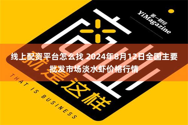 线上配资平台怎么找 2024年8月12日全国主要批发市场淡水虾价格行情