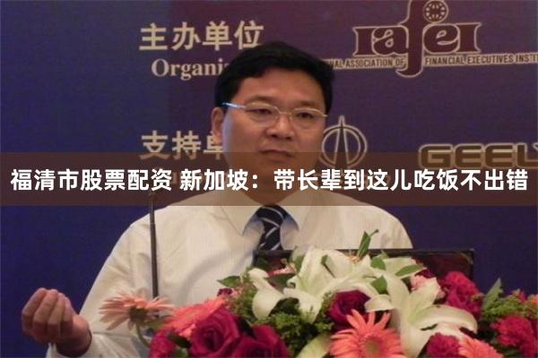 福清市股票配资 新加坡：带长辈到这儿吃饭不出错