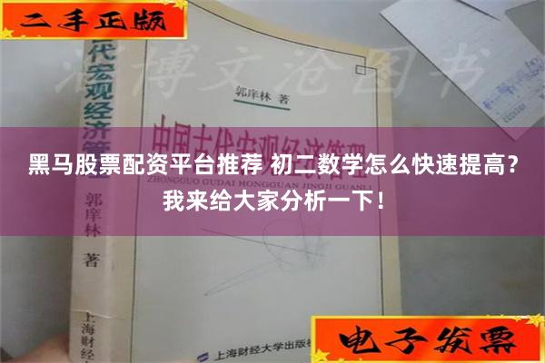 黑马股票配资平台推荐 初二数学怎么快速提高？我来给大家分析一下！