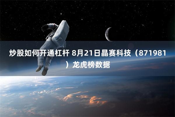 炒股如何开通杠杆 8月21日晶赛科技（871981）龙虎榜数据