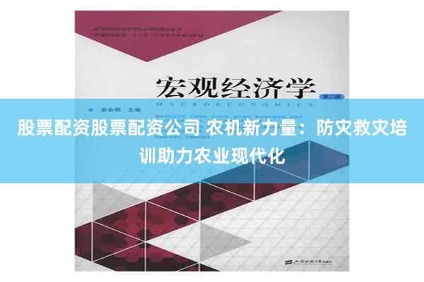 股票配资股票配资公司 农机新力量：防灾救灾培训助力农业现代化