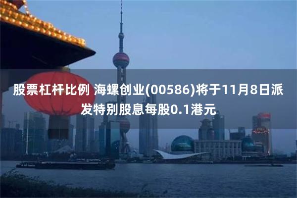 股票杠杆比例 海螺创业(00586)将于11月8日派发特别股息每股0.1港元