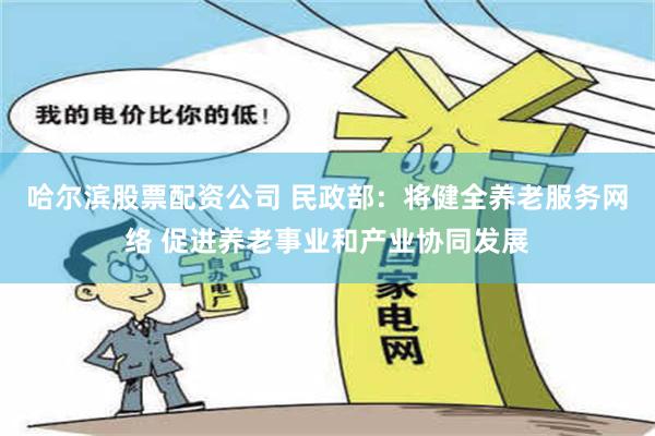 哈尔滨股票配资公司 民政部：将健全养老服务网络 促进养老事业和产业协同发展