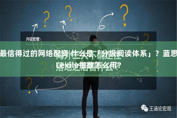 最信得过的网络配资 什么是「分级阅读体系」？蓝思Lexile指数怎么用？