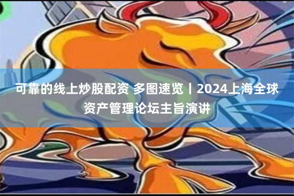 可靠的线上炒股配资 多图速览丨2024上海全球资产管理论坛主旨演讲