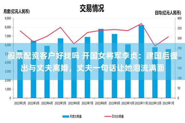 股票配资客户好找吗 开国女将军李贞：建国后提出与丈夫离婚，丈夫一句话让她泪流满面