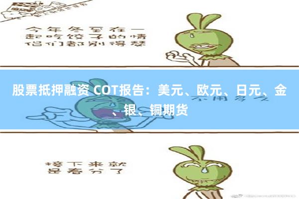 股票抵押融资 COT报告：美元、欧元、日元、金、银、铜期货