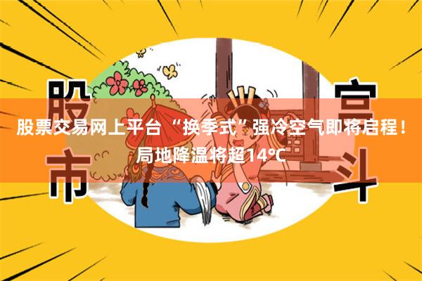 股票交易网上平台 “换季式”强冷空气即将启程！局地降温将超14℃