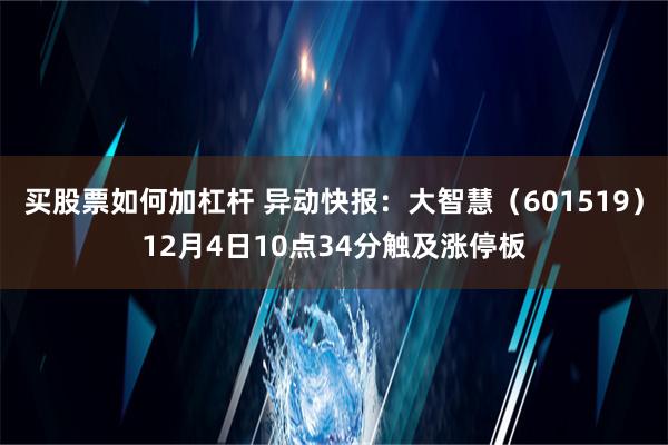 买股票如何加杠杆 异动快报：大智慧（601519）12月4日10点34分触及涨停板