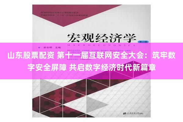 山东股票配资 第十一届互联网安全大会：筑牢数字安全屏障 共启数字经济时代新篇章