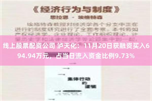 线上股票配资公司 泸天化：11月20日获融资买入694.94万元，占当日流入资金比例9.73%