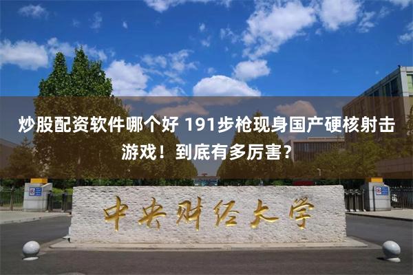 炒股配资软件哪个好 191步枪现身国产硬核射击游戏！到底有多厉害？