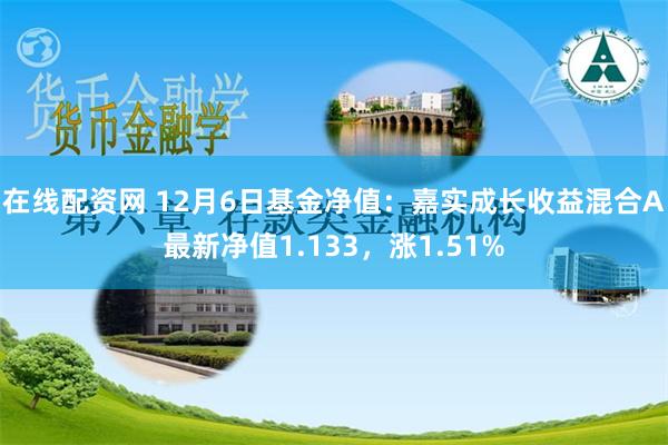 在线配资网 12月6日基金净值：嘉实成长收益混合A最新净值1.133，涨1.51%