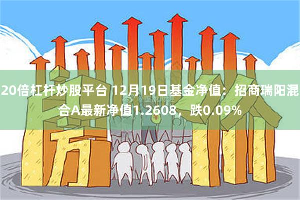 20倍杠杆炒股平台 12月19日基金净值：招商瑞阳混合A最新净值1.2608，跌0.09%