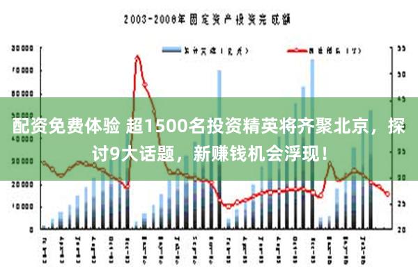 配资免费体验 超1500名投资精英将齐聚北京，探讨9大话题，新赚钱机会浮现！