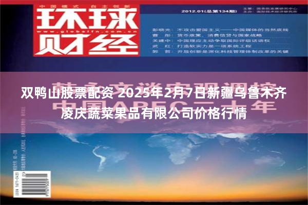 双鸭山股票配资 2025年2月7日新疆乌鲁木齐凌庆蔬菜果品有限公司价格行情